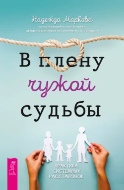 В плену чужой судьбы. Практика системных расстановок, Надежда Маркова