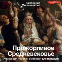 Прожорливое Средневековье. Ужины для королей и закуски для прислуги, Екатерина Мишаненкова