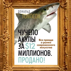 Чучело акулы за $12 миллионов. Продано! Вся правда о рынке современного искусства, Дональд Томпсон