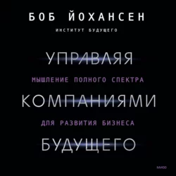 Управляя компаниями будущего. Мышление полного спектра для развития бизнеса, Боб Йохансен