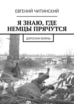 Я знаю, где немцы прячутся. Дорогами войны, Евгений Читинский