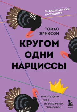 Кругом одни нарциссы. Как оградить себя от токсичных личностей Томас Эриксон