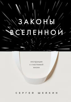 Законы Вселенной. Инструкция к счастливой жизни, Сергей Шейкин