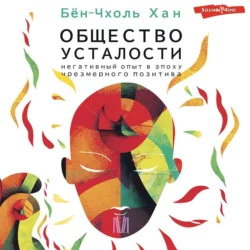 Общество усталости. Негативный опыт в эпоху чрезмерного позитива Хан Бён-Чхоль