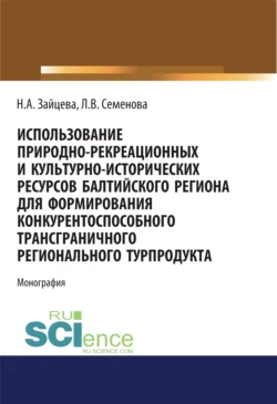 Использование природно-рекреационных и культурно-исторических ресурсов Балтийского региона для формирования конкурентоспособного трансграничного регионального турпродукта. (Бакалавриат  Магистратура). Монография. Людмила Семенова и Наталия Зайцева