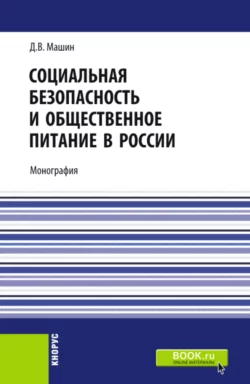 Социальная безопасность и общественное питание в России. (Аспирантура, Бакалавриат, Магистратура). Монография., Дмитрий Машин