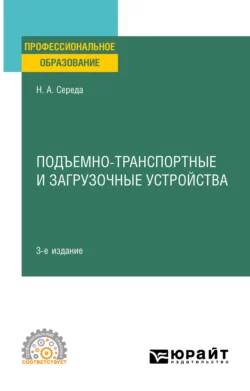 Подъемно-транспортные и загрузочные устройства 3-е изд., пер. и доп. Учебное пособие для СПО, Наталья Середа