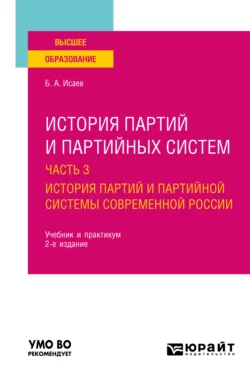 История партий и партийных систем в 3 ч. Часть 3. История партий и партийной системы современной России 2-е изд., пер. и доп. Учебник и практикум для вузов, Борис Исаев