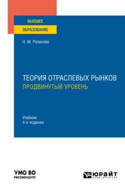 Теория отраслевых рынков: продвинутый уровень 4-е изд.  пер. и доп. Учебник для вузов Надежда Розанова