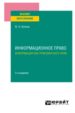 Информационное право. Информация как правовая категория 3-е изд. Учебное пособие для вузов, Юрий Волков