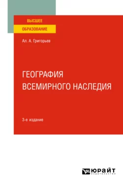 География всемирного наследия 3-е изд., испр. и доп. Учебное пособие для вузов, Алексей Григорьев