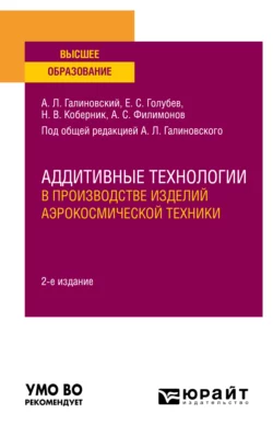 Аддитивные технологии в производстве изделий аэрокосмической техники 2-е изд., пер. и доп. Учебное пособие для вузов, Алексей Филимонов