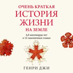 Очень краткая история жизни на Земле: 4,6 миллиарда лет в 12 лаконичных главах, Генри Джи