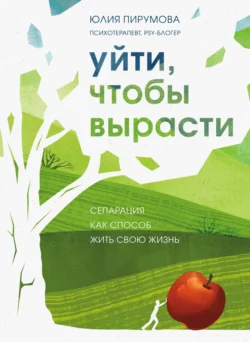 Уйти, чтобы вырасти. Сепарация как способ жить свою жизнь, Юлия Пирумова