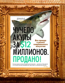 Чучело акулы за $12 миллионов. Продано! Вся правда о рынке современного искусства, Дональд Томпсон