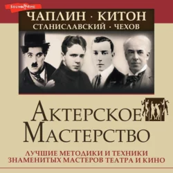 Актерское мастерство. Лучшие методики и техники знаменитых мастеров театра и кино. Чаплин, Китон, Станиславский, Чехов, Эльвира Сарабьян