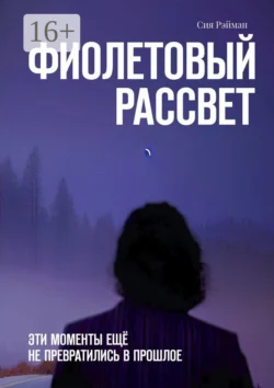 Фиолетовый рассвет. Эти моменты ещё не превратились в прошлое, Сия Рэйман