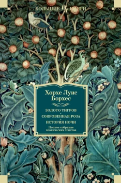 Золото тигров. Сокровенная роза. История ночи. Полное собрание поэтических текстов, Хорхе Борхес