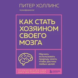 Как стать хозяином своего мозга. Научись использовать природу мозга  чтобы достичь любых целей Питер Холлинс