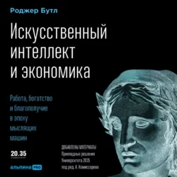 Искусственный интеллект и экономика. Работа, богатство и благополучие в эпоху мыслящих машин, Роджер Бутл