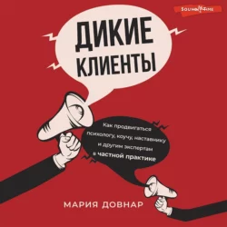 Дикие клиенты. Как продвигаться психологу, коучу, наставнику и другим экспертам в частной практике, Мария Довнар