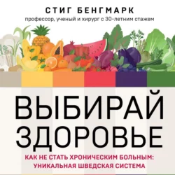 Выбирай здоровье. Как не стать хроническим больным: уникальная шведская система Стиг Бенгмарк