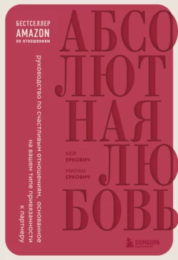 Абсолютная любовь. Руководство по счастливым отношениям, основанное на вашем типе привязанности к партнеру, Милан Еркович