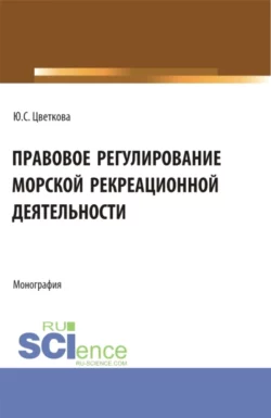 Правовое регулирование морской рекреационной деятельности. (Бакалавриат, Магистратура). Монография., Юлия Цветкова