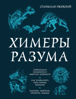 Химеры разума. Современная психология о монстрах древности. Как разоблачить свои ночные кошмары, Станислав Ржевский