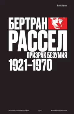 Бертран Рассел. Том 2. Призрак безумия, 1921–1970, Рэй Монк