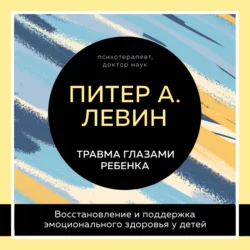 Травма глазами ребенка. Восстановление и поддержка эмоционального здоровья у детей Питер Левин и Мэгги Клайн