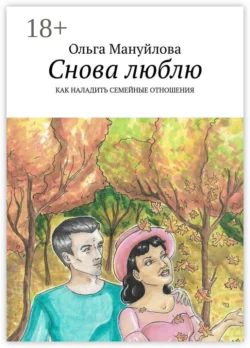 Снова люблю. Как наладить семейные отношения, Ольга Мануйлова