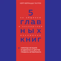 5 главных книг по общению в экспертном изложении. Книга 1. Никогда не ешьте в одиночку и другие правила нетворкинга – Кейт Феррацци, Тал Рэз, Оксана Гриценко