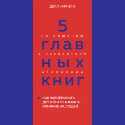 5 главных книг по общению в экспертном изложении. Книга 2. Как завоевывать друзей и оказывать влияние на людей – Дейл Карнеги, Оксана Гриценко