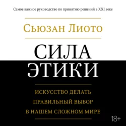 Сила этики. Искусство делать правильный выбор в нашем сложном мире, Сьюзан Лиото