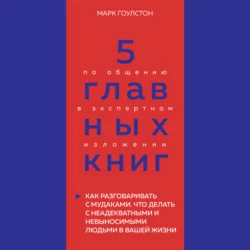 5 главных книг по общению в экспертном изложении. Книга 3. Как разговаривать с мудаками. Что делать с неадекватными и невыносимыми людьми в вашей жизни – Марк Гоулстон, Оксана Гриценко