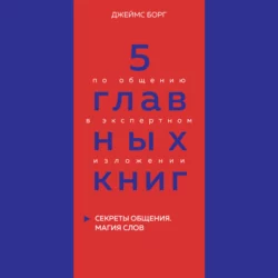 5 главных книг по общению в экспертном изложении. Книга 5. Секреты общения. Магия слов – Джеймс Борг, Оксана Гриценко