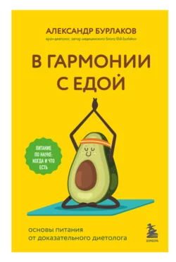 В гармонии с едой. Основы питания от доказательного диетолога, Александр Бурлаков