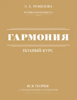 Полный курс гармонии: вся теория с упражнениями и шпаргалками  Гармония. Полный курс: вся теория с упражнениями и примерами Эмилия Ремизова