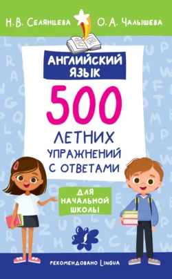 Английский язык. 500 летних упражнений для начальной школы с ответами Наталья Селянцева и Ольга Чалышева