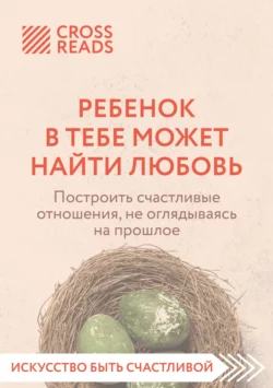 Саммари книги «Ребенок в тебе может найти любовь. Построить счастливые отношения, не оглядываясь на прошлое», Коллектив авторов