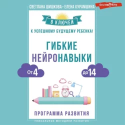 Гибкие нейронавыки. 8 ключей к успешному будущему ребенка! От 4 до 14 лет, Светлана Шишкова