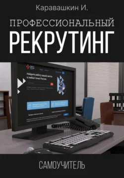 Профессиональный рекрутинг. Самоучитель рекрутера, И. Каравашкин