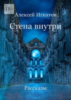 Стена внутри. Рассказы, Алексей Игнатов