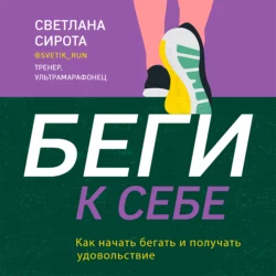 БЕГИ к себе. Как начать бегать и получать удовольствие, Светлана Сирота