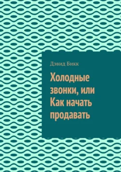 Холодные звонки  или Как начать продавать Дэвид Бикк