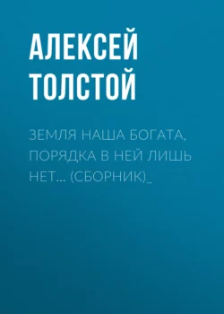 Земля наша богата, порядка в ней лишь нет… (сборник)_, Алексей Толстой