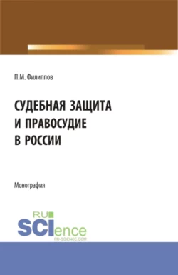 Судебная защита и правосудие в России. (Аспирантура, Магистратура). Монография., Петр Филиппов