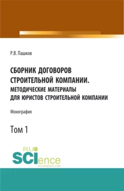 Сборник договоров строительной компании. Методические материалы для юристов строительной компании.Том 1. (Бакалавриат, Магистратура). Монография., Роман Пашков