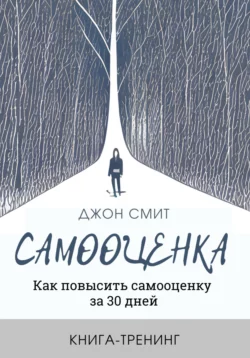 Самооценка. Как повысить самооценку за 30 дней. Книга-тренинг, Джон Смит